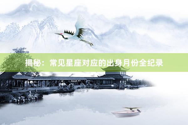 揭秘：常见星座对应的出身月份全纪录