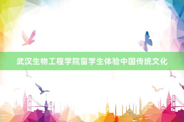 武汉生物工程学院留学生体验中国传统文化