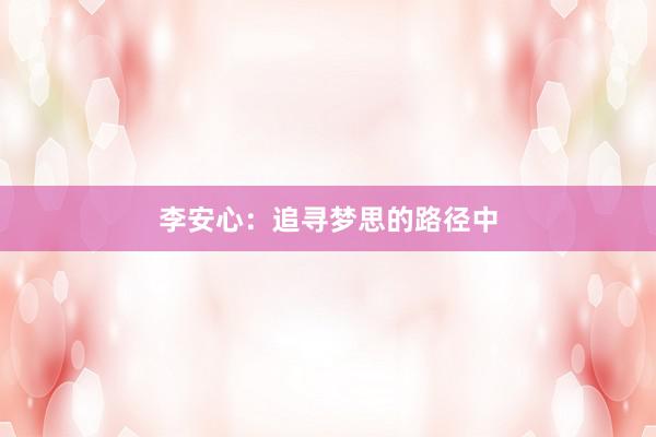 李安心：追寻梦思的路径中