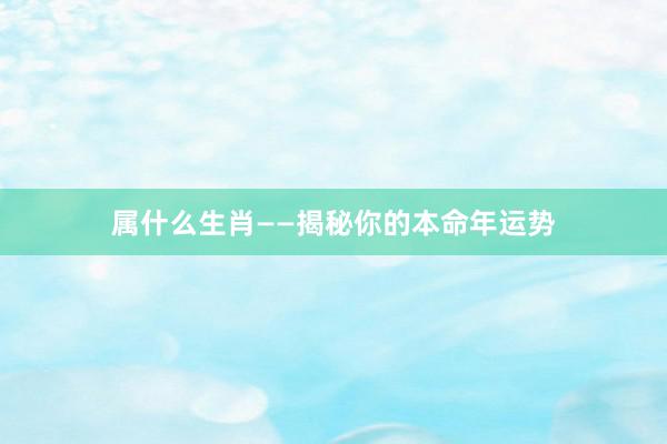 属什么生肖——揭秘你的本命年运势