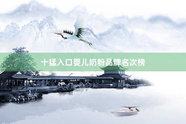十猛入口婴儿奶粉品牌名次榜