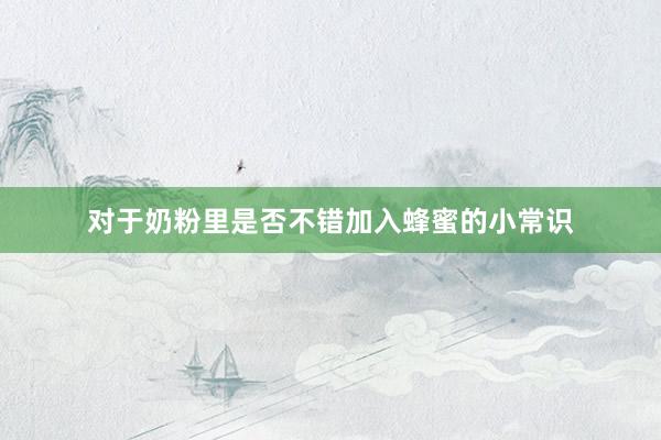 对于奶粉里是否不错加入蜂蜜的小常识
