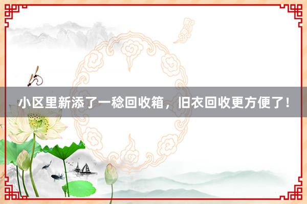 小区里新添了一稔回收箱，旧衣回收更方便了！