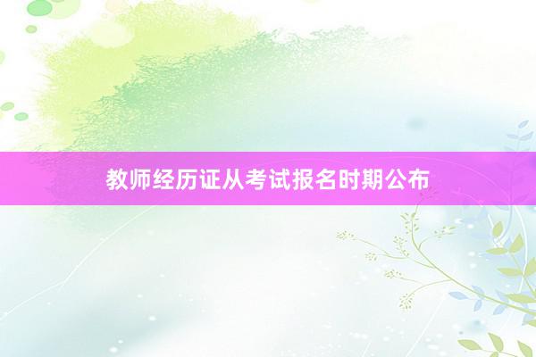 教师经历证从考试报名时期公布