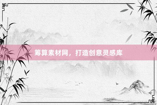 筹算素材网，打造创意灵感库