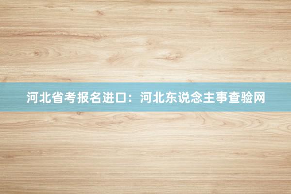 河北省考报名进口：河北东说念主事查验网