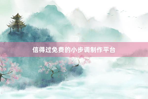 信得过免费的小步调制作平台