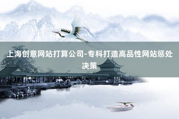 上海创意网站打算公司-专科打造高品性网站惩处决策