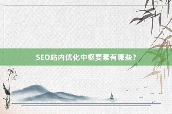 SEO站内优化中枢要素有哪些？