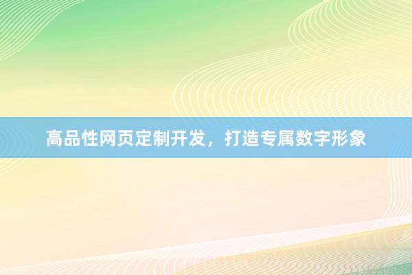 高品性网页定制开发，打造专属数字形象