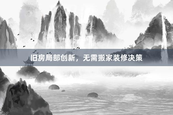 旧房局部创新，无需搬家装修决策