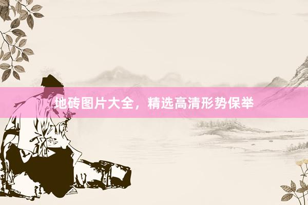 地砖图片大全，精选高清形势保举
