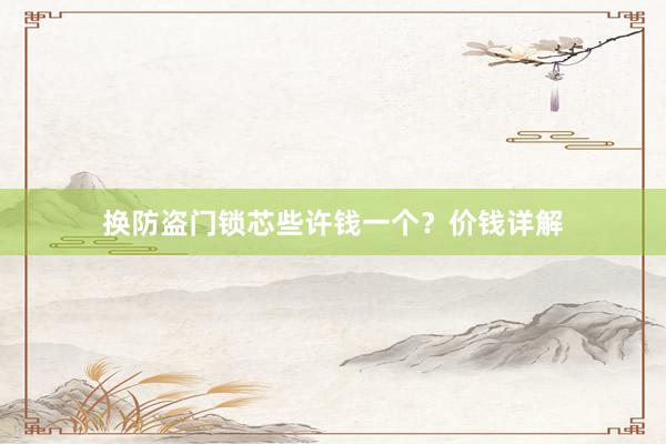 换防盗门锁芯些许钱一个？价钱详解
