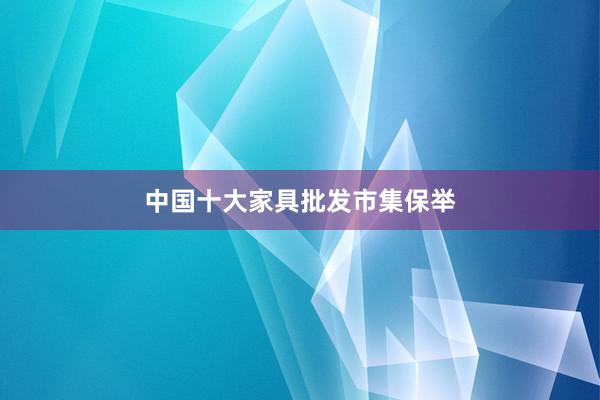 中国十大家具批发市集保举