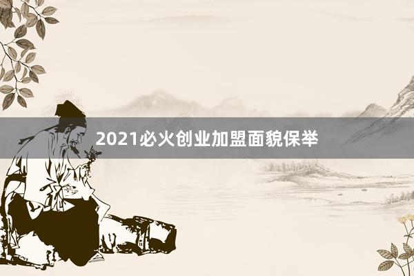 2021必火创业加盟面貌保举