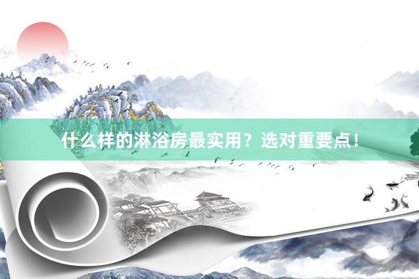 什么样的淋浴房最实用？选对重要点！