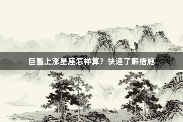 巨蟹上涨星座怎样算？快速了解措施