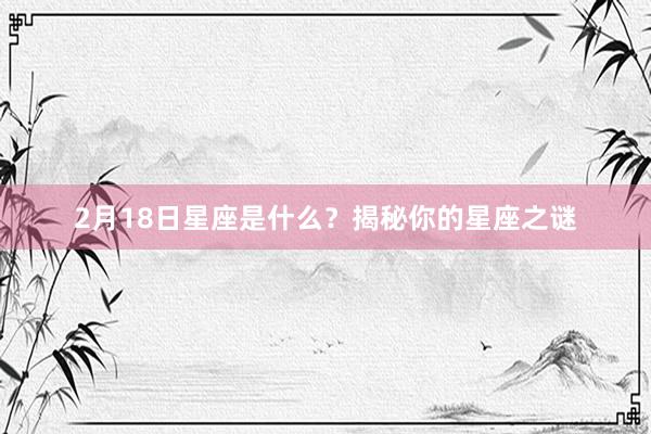 2月18日星座是什么？揭秘你的星座之谜