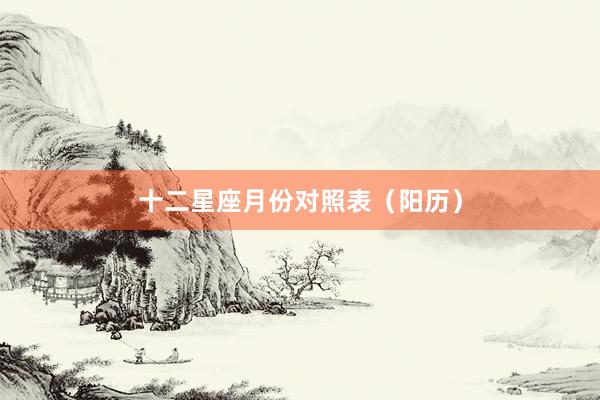 十二星座月份对照表（阳历）